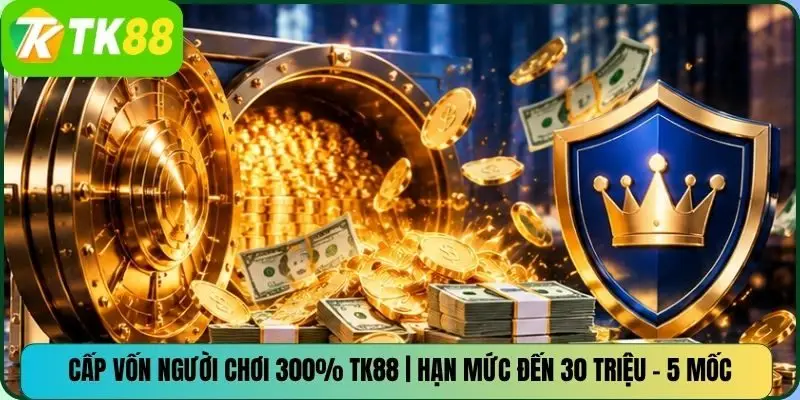 Cấp Vốn Người Chơi 300% TK88 | Hạn Mức Đến 30 Triệu – 5 Mốc