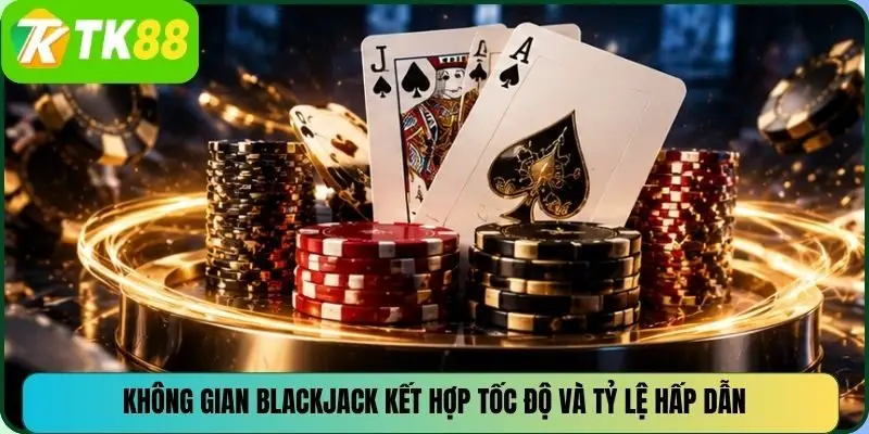 Không gian BlackJack kết hợp tốc độ và tỷ lệ hấp dẫn