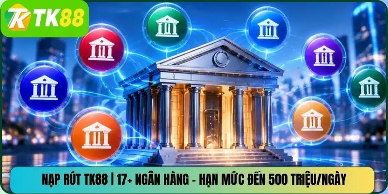Nạp Rút TK88 | 17+ Ngân Hàng – Hạn Mức Đến 500 Triệu/Ngày