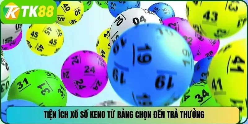 Tiện ích Xổ Số KENO từ bảng chọn đến trả thưởng